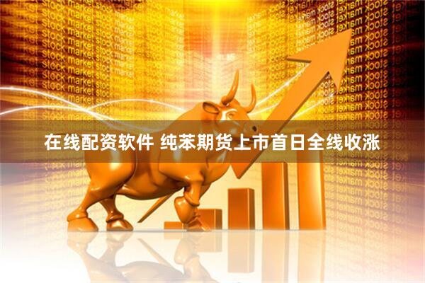 在线配资软件 纯苯期货上市首日全线收涨
