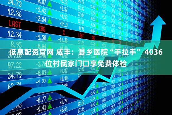 低息配资官网 咸丰：县乡医院“手拉手” 4036位村民家门口享免费体检