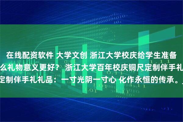 在线配资软件 大学文创 浙江大学校庆给学生准备了哪些校庆纪念品 送什么礼物意义更好？ 浙江大学百年校庆铜尺定制伴手礼礼品：一寸光阴一寸心 化作永恒的传承。_浙大_求是_精神